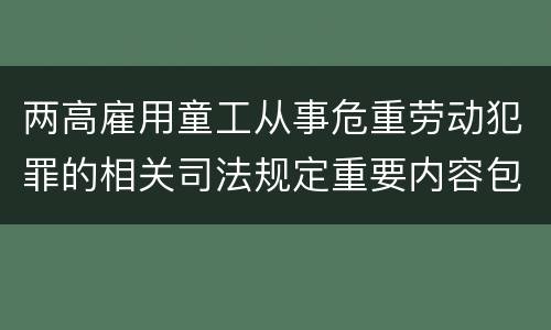 两高雇用童工从事危重劳动犯罪的相关司法规定重要内容包括什么