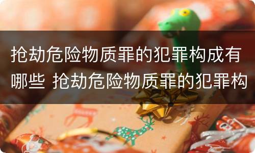 抢劫危险物质罪的犯罪构成有哪些 抢劫危险物质罪的犯罪构成有哪些