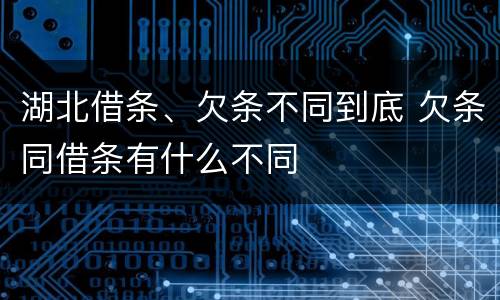 湖北借条、欠条不同到底 欠条同借条有什么不同