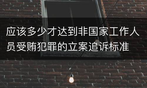 应该多少才达到非国家工作人员受贿犯罪的立案追诉标准