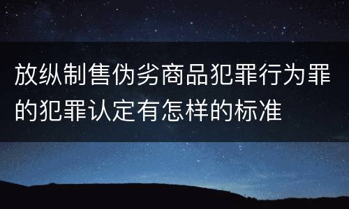 放纵制售伪劣商品犯罪行为罪的犯罪认定有怎样的标准