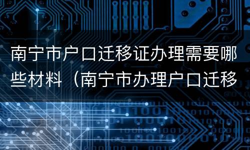 南宁市户口迁移证办理需要哪些材料（南宁市办理户口迁移证需要什么材料）