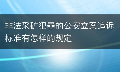 非法采矿犯罪的公安立案追诉标准有怎样的规定