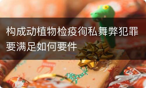 构成动植物检疫徇私舞弊犯罪要满足如何要件