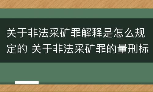 关于非法采矿罪解释是怎么规定的 关于非法采矿罪的量刑标准