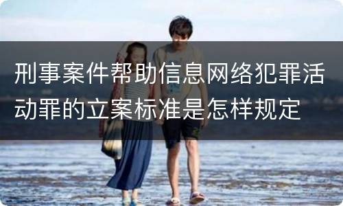 刑事案件帮助信息网络犯罪活动罪的立案标准是怎样规定