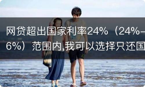 网贷超出国家利率24%（24%-36%）范围内,我可以选择只还国家规定24%的吗
