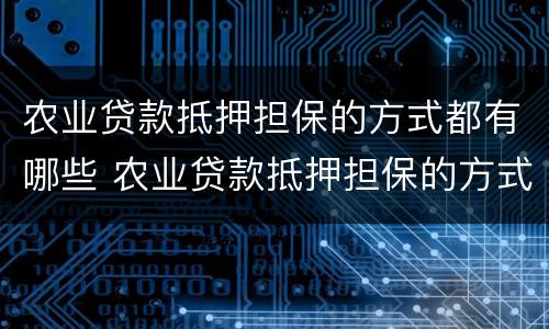 农业贷款抵押担保的方式都有哪些 农业贷款抵押担保的方式都有哪些呢