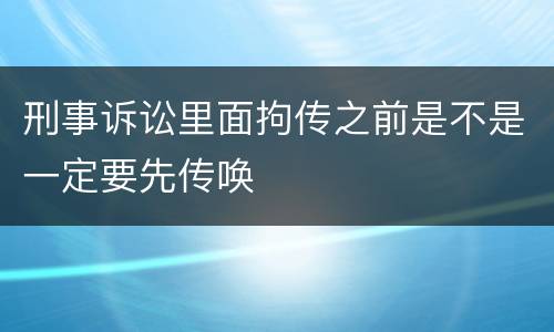 刑事诉讼里面拘传之前是不是一定要先传唤