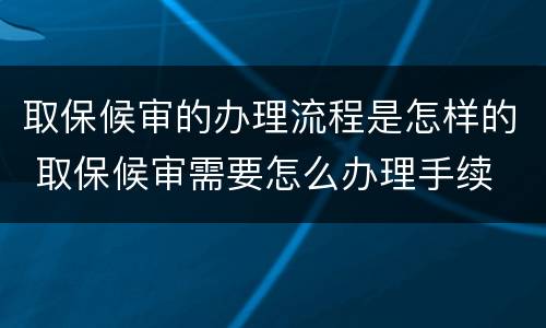 取保候审的办理流程是怎样的 取保候审需要怎么办理手续