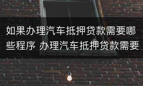 如果办理汽车抵押贷款需要哪些程序 办理汽车抵押贷款需要什么手续