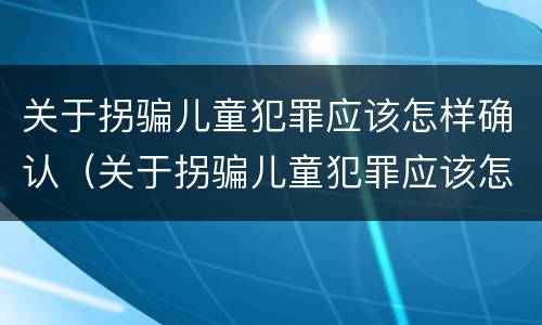 关于拐骗儿童犯罪应该怎样确认（关于拐骗儿童犯罪应该怎样确认的）