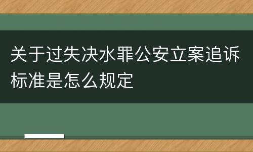 关于过失决水罪公安立案追诉标准是怎么规定