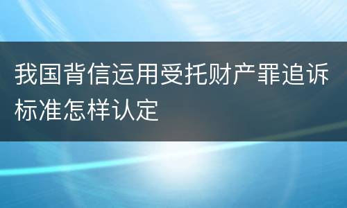我国背信运用受托财产罪追诉标准怎样认定