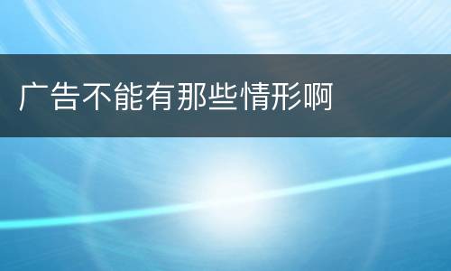 广告不能有那些情形啊