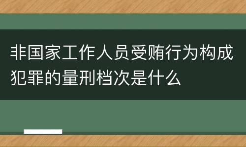 非国家工作人员受贿行为构成犯罪的量刑档次是什么