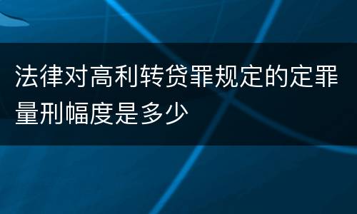 法律对高利转贷罪规定的定罪量刑幅度是多少