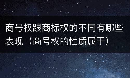 商号权跟商标权的不同有哪些表现（商号权的性质属于）