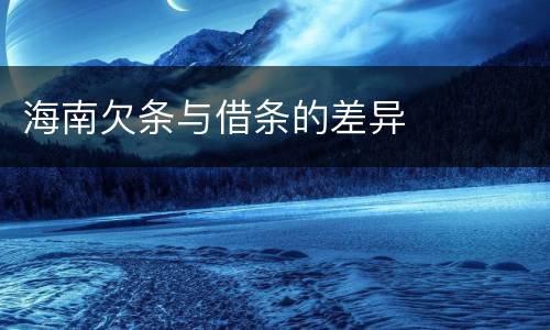 海南欠条与借条的差异