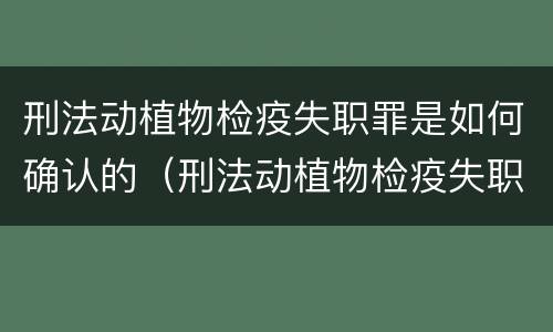 刑法动植物检疫失职罪是如何确认的（刑法动植物检疫失职罪是如何确认的罪名）