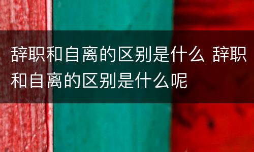 辞职和自离的区别是什么 辞职和自离的区别是什么呢