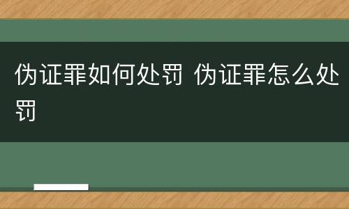 伪证罪如何处罚 伪证罪怎么处罚