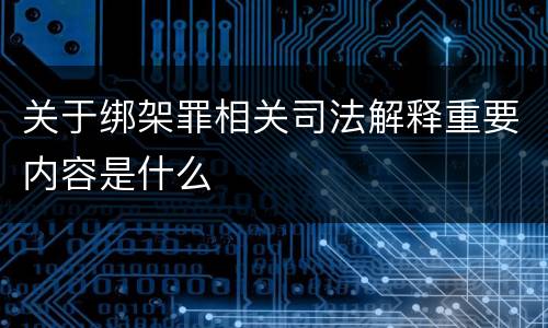关于绑架罪相关司法解释重要内容是什么
