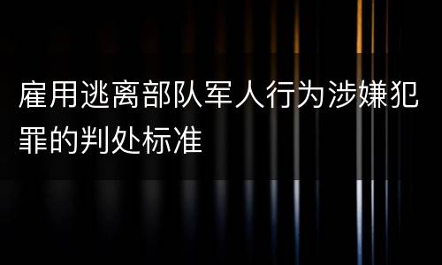雇用逃离部队军人行为涉嫌犯罪的判处标准