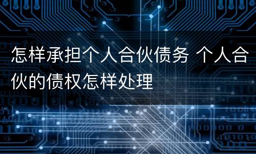 怎样承担个人合伙债务 个人合伙的债权怎样处理
