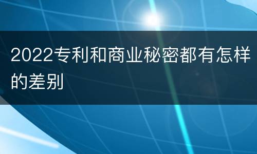 2022专利和商业秘密都有怎样的差别