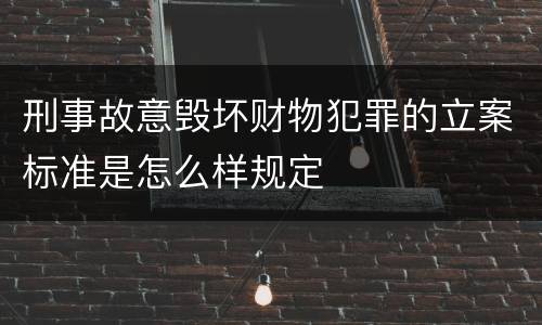 刑事故意毁坏财物犯罪的立案标准是怎么样规定