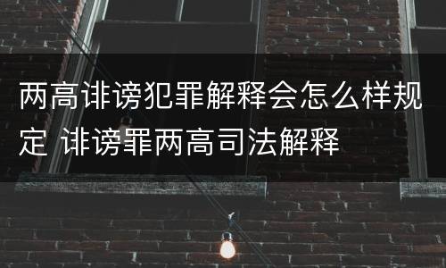 两高诽谤犯罪解释会怎么样规定 诽谤罪两高司法解释