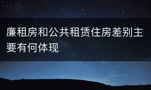 廉租房和公共租赁住房差别主要有何体现