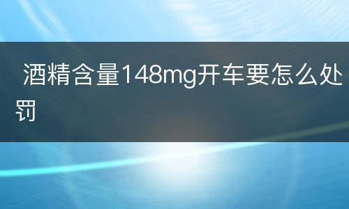  酒精含量148mg开车要怎么处罚