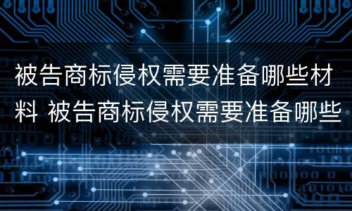 被告商标侵权需要准备哪些材料 被告商标侵权需要准备哪些材料和手续