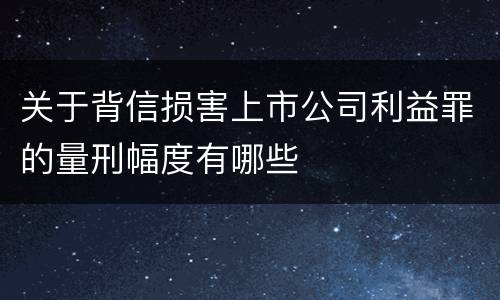 关于背信损害上市公司利益罪的量刑幅度有哪些