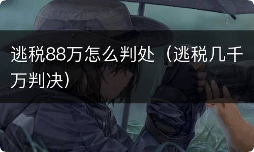 逃税88万怎么判处（逃税几千万判决）
