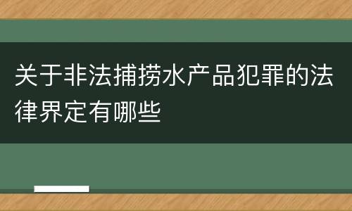 关于非法捕捞水产品犯罪的法律界定有哪些