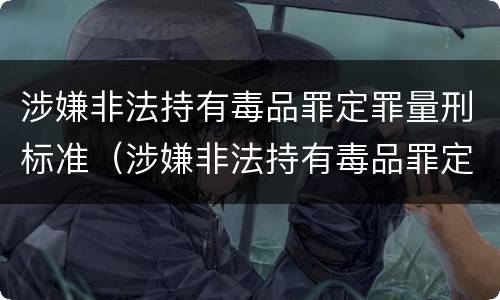 涉嫌非法持有毒品罪定罪量刑标准（涉嫌非法持有毒品罪定罪量刑标准）