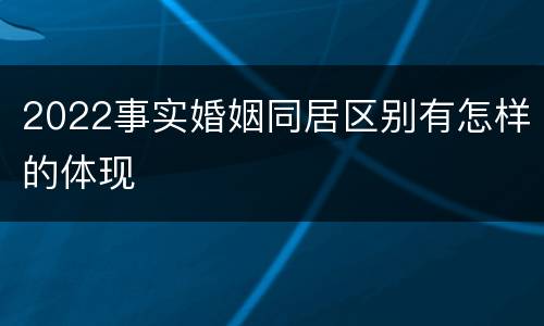 2022事实婚姻同居区别有怎样的体现