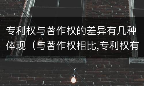 专利权与著作权的差异有几种体现（与著作权相比,专利权有哪些特征）