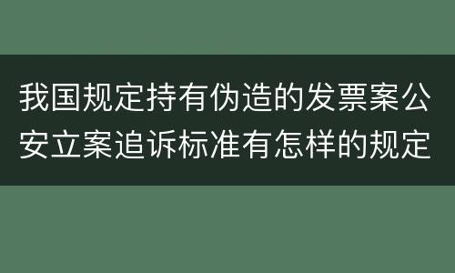 我国规定持有伪造的发票案公安立案追诉标准有怎样的规定