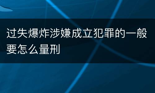 过失爆炸涉嫌成立犯罪的一般要怎么量刑