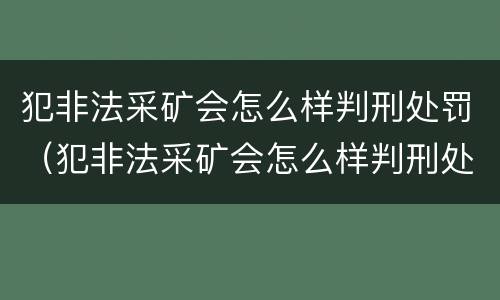 犯非法采矿会怎么样判刑处罚（犯非法采矿会怎么样判刑处罚吗）