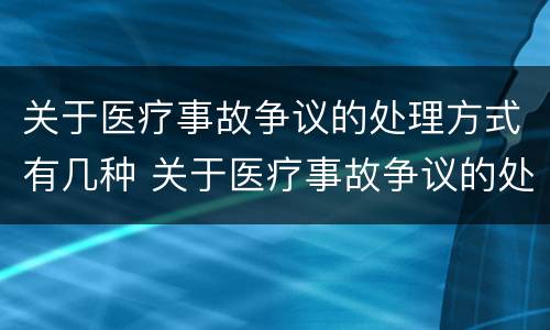 关于医疗事故争议的处理方式有几种 关于医疗事故争议的处理方式有几种选择