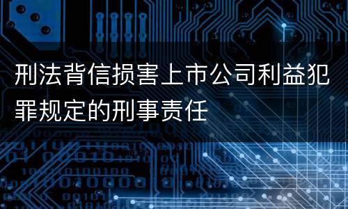 刑法背信损害上市公司利益犯罪规定的刑事责任