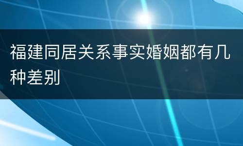 福建同居关系事实婚姻都有几种差别