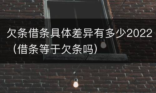 欠条借条具体差异有多少2022（借条等于欠条吗）