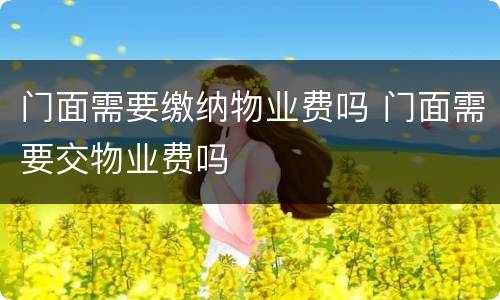 门面需要缴纳物业费吗 门面需要交物业费吗