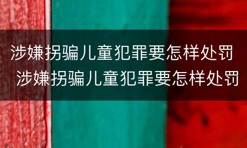 涉嫌拐骗儿童犯罪要怎样处罚 涉嫌拐骗儿童犯罪要怎样处罚呢